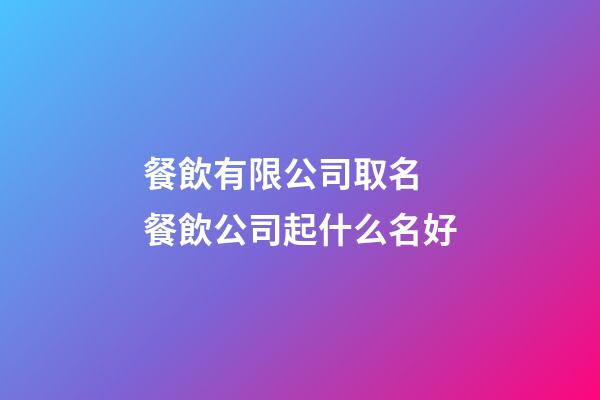餐飲有限公司取名 餐飲公司起什么名好-第1張-公司起名-玄機派